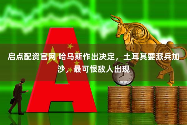 启点配资官网 哈马斯作出决定，土耳其要派兵加沙，最可恨敌人出现