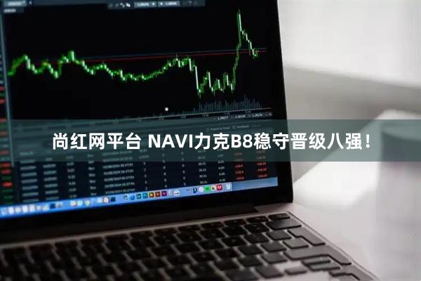 尚红网平台 NAVI力克B8稳守晋级八强！