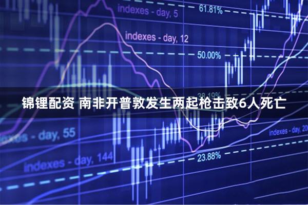 锦锂配资 南非开普敦发生两起枪击致6人死亡