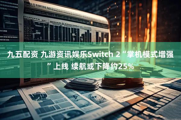 九五配资 九游资讯娱乐Switch 2“掌机模式增强”上线 续航或下降约25%